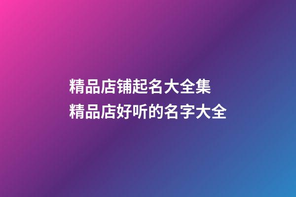 精品店铺起名大全集 精品店好听的名字大全-第1张-店铺起名-玄机派